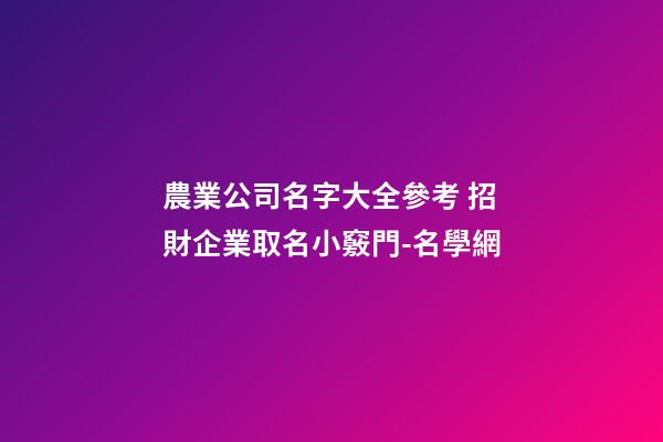 農業公司名字大全參考 招財企業取名小竅門-名學網-第1張-公司起名-玄機派